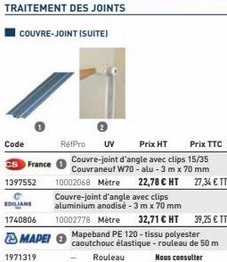 TRAITEMENT DES JOINTS  COUVRE-JOINT (SUITE)  Code  CS France 1397552  EDILIANS 1740806  1971319  MAPEI Mapeband PE 120-tissu polyester  RéfPro UV  Prix TTC  Prix HT Couvre-joint d'angle avec clips 15/