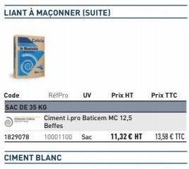 LIANT À MAÇONNER (SUITE)  Code  SAC DE 35 KG  CIMENT BLANC  RéfPro  Ciment i.pro Baticem MC 12,5 Beffes 10001100  UV  Sac  Prix HT  11,32 € HT  Prix TTC  13,58 € TTC 