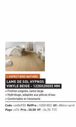 l'aspect bois naturel  lame de sol hypnos vinyle beige - 1220x200x5 mm  • finition soignée, lame large  • hydrofuge, adaptée aux pièces d'eau  • confortable et résistante  code : 6486950 réfpro: 10001