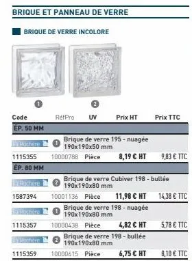 code  ép. 50 mm  pochere  1115355  ep. 80 mm  rochere  1587394  achere  1115357  brique et panneau de verre  brique de verre incolore  1115359  rétpro uv  10001136 pièce  prix ht  brique de verre 195 