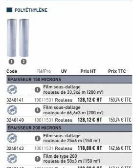 3248141  3248143  code  réfpro uv  épaisseur 150 microns  3248140  épaisseur 200 microns  prix ht  prix ttc  film sous-dallage  rouleau de 33,3x6 m (200 m²)  10011531 rouleau 128,12 € ht 153,74 € ttc 