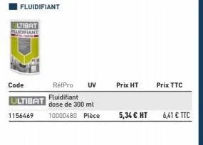 ultibat fluidifiant  code  ultibat  1156469  fluidifiant  réfpro uv fluidifiant dose de 300 ml 10000480 pièce  prix ht  prix ttc  5,34 € ht 6,41 € ttc 