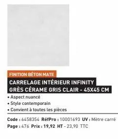 finition béton mate  carrelage intérieur infinity grès cérame gris clair - 45x45 cm  • aspect nuancé  • style contemporain  • convient à toutes les pièces  code : 6458354 réfpro: 10001693 uv: mètre ca