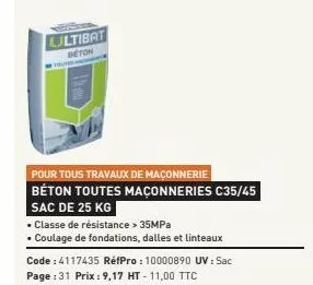 ultibat  beton  pour tous travaux de maçonnerie béton toutes maçonneries c35/45 sac de 25 kg  • classe de résistance > 35mpa  coulage de fondations, dalles et linteaux  code : 4117435 réfpro: 10000890