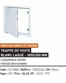 montage simple et rapide  trappe de visite  blanc laqué - 300x300 mm  . loqueteaux cachés  • vantail décrochable  code: 3218882 réfpro: 10003263 uv: pièce page: 351 prix: 36,26 ht-43,51 ttc 