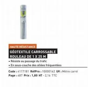 haute résistance  geotextile carrossable  rouleau de 1 x 25 m  • résiste au passage du trafic  • en sous-couche des allées fréquentées  code : 4117181 réfpro: 10000162 uv: mètre carré page : 487 prix 