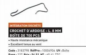 integration discrète  crochet d'ardoise - l. 8 mm boîte de 700 pcs  • haute résistance mécanique  • excellent tenue au vent  code : 3183798 réfpro: 10004906 uv: boîte page : 227 prix: 54,51 ht-65,41 t