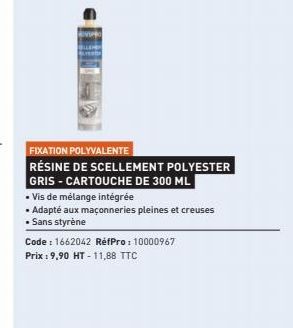 FIXATION POLYVALENTE RÉSINE DE SCELLEMENT POLYESTER GRIS-CARTOUCHE DE 300 ML  • Vis de mélange intégrée  • Adapté aux maçonneries pleines et creuses  • Sans styrène  Code: 1662042 RéfPro: 10000967 Pri