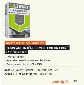 ULTIBAT RAGRÉAGE  ADAPTÉ AUX SOLS CHAUFFANTS  RAGRÉAGE INTÉRIEUR/EXTÉRIEUR FIBRÉ  SAC DE 25 KG  • Texture fibrée  • Adapté en neuf comme en rénovation  • Pour locaux classés P2 à P45  Code: 7174396 Ré