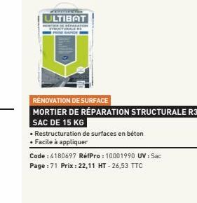 www  ULTIBAT  HORTH  RÉNOVATION DE SURFACE  MORTIER DE RÉPARATION STRUCTURALE R3 SAC DE 15 KG  • Restructuration de surfaces en béton  • Facile à appliquer  Code : 4180697 RéfPro: 10001990 UV: Sac  Pa