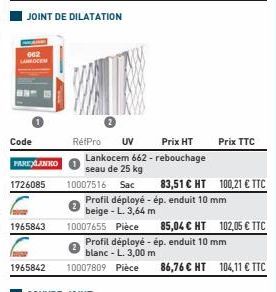 LANKOCEM  Code  PAREXLANKO  1726085  1965843  1965842  JOINT DE DILATATION  RétPro UV Prix HT Lankocem 662 - rebouchage  seau de 25 kg  10007516  10007655 Pièce  10007809 Pièce  Sac Profil déployé - é