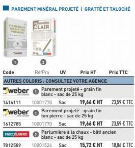 CLAIR  Code RéfPro UV Prix HT AUTRES COLORIS: CONSULTEZ VOTRE AGENCE  weber Parement projeté - grain fin  blanc-sac de 25 kg  1416111 10001770 Sac  weber Parement projeté - grain fin  ton pierre - sac