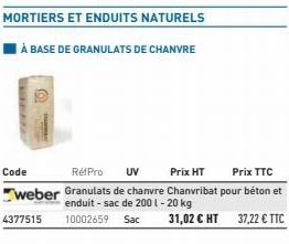 FRE  Code  4377515  MORTIERS ET ENDUITS NATURELS  À BASE DE GRANULATS DE CHANVRE  31,02 € HT  RéfPro UV  Prix HT  Prix TTC  weber Granulats de chanvre Chanvribat pour béton et  enduit - sac de 2001 - 