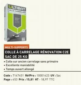 ultibat colle carrelage  multi-supports  colle à carrelage rénovation c2e sac de 25 kg  • colle sur ancien carrelage sans primaire  ▪ excellente maniabilité  • temps ouvert allongé  code : 7147451 réf