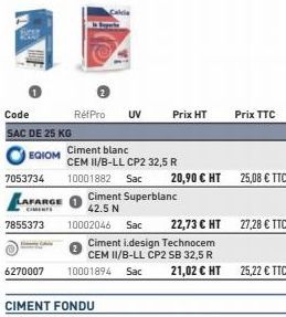 Code SAC DE 25 KG  EGIOM  7053734 LAFARGE  RetPro UV  CIMENT FONDU  Ciment blanc  CEM II/B-LL CP2 32,5 R  10001882 Sac  Ciment Superblanc 42.5 N 10002046 Sac  Prix HT  Ciment i.design Technocem CEM II