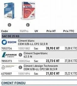 code sac de 25 kg  egiom  7053734 lafarge  retpro uv  ciment fondu  ciment blanc  cem ii/b-ll cp2 32,5 r  10001882 sac  ciment superblanc 42.5 n 10002046 sac  prix ht  ciment i.design technocem cem ii