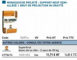 PRO-SUPERBRUT  MONOCOUCHE PROJETÉ-SUPPORT NEUF SEMI-ALLÉGÉ I BRUT DE PROJECTION OU GRATTÉ  Code RéfPro UV Prix HT AUTRES COLORIS : CONSULTEZ VOTRE AGENCE  Superbrut blanc de la côte - 2 sacs de 20 kg 