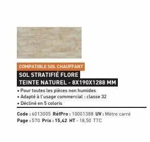 compatible sol chauffant sol stratifié flore  teinte naturel - 8x190x1288 mm  • pour toutes les pièces non humides  • adapté à l'usage commercial : classe 32  • décliné en 5 coloris  code : 6013005 ré