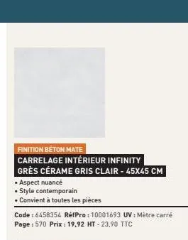 finition béton mate |  carrelage intérieur infinity  grès cérame gris clair - 45x45 cm  • aspect nuancé  • style contemporain  • convient à toutes les pièces  code : 6458354 réfpro: 10001693 uv: mètre