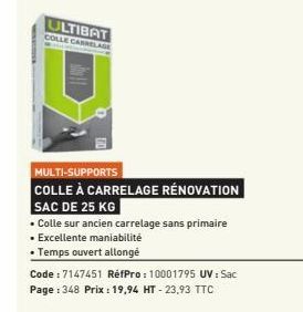 ULTIBAT COLLE CARRELAGE  MULTI-SUPPORTS  COLLE À CARRELAGE RÉNOVATION  SAC DE 25 KG  • Colle sur ancien carrelage sans primaire • Excellente maniabilité  • Temps ouvert allongé  Code: 7147451 RéfPro: 