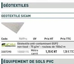 géotextiles  geotextile sicam  code  3307390  mètre carré  équipement de sols pvc  réfpro uv prix ht  géotextile anti-contaminant gsp2 non tissé - 75 g/m' - rouleau de 150x2 m  10000115  1,15 € ht  pr