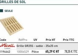 SEULE  Code  RéfPro UV Prix HT  Nicoll Grille GR25S-sable - 25x25 cm  1194442 10006529 Pièce 65,29 € HT 78,35 € TTC  Prix TTC 