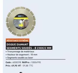 résistance extreme disque diamant  segments soudés - ø 230x22 mm  • tronçonnage de matériaux  • hauteur de segement: 10 mm  • segments soudés au laser  code : 6008398 réfpro: 10004990  prix : 49,90 ht