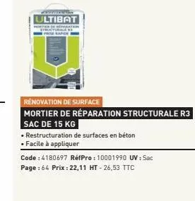 wwwwwwww ultibat  rénovation de surface  mortier de réparation structurale r3  sac de 15 kg  • restructuration de surfaces en béton  • facile à appliquer  code : 4180697 réfpro: 10001990 uv : sac  pag