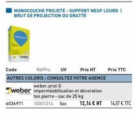 6036971  Code  RéfPro UV Prix HT AUTRES COLORIS : CONSULTEZ VOTRE AGENCE  weber.pral G  weber imperméabilisation et décoration ton pierre - sac de 25 kg  MONOCOUCHE PROJETÉ-SUPPORT NEUF LOURD I BRUT D