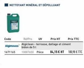 code  algimouss  1671165  rétpro uv prix ht prix ttc algiclean - terrasse, dallage et ciment  bidon de 51  10007650 pièce  84,15 € ht 100,98 € ttc 