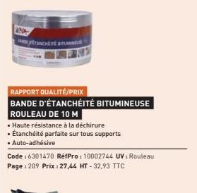 Rep  PÉTANCHÉITÉ BITUMINE  RAPPORT QUALITÉ/PRIX  BANDE D'ÉTANCHÉITÉ BITUMINEUSE  ROULEAU DE 10 M  • Haute résistance à la déchirure  • Étanchéité parfaite sur tous supports  • Auto-adhésive  Code : 63