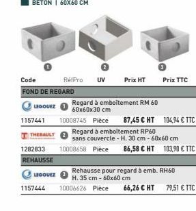 1157441  Code FOND DE REGARD  LEGOUEZ  THEBAULT  1282833  REHAUSSE  LEGOUEZ  1157444  RétPro UV  Prix HT  Regard à emboîtement RM 60  60x60x30 cm  Prix TTC  Rehausse pour regard à emb. RH60 H. 35 cm -