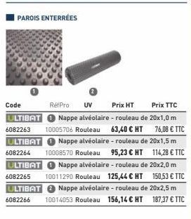 PAROIS ENTERRÉES  Code  Prix TTC  RéfPro UV Prix HT ULTIBAT Nappe alvéolaire - rouleau de 20x1,0 m 6082263 10005706 Rouleau 63,40 € HT 76,08 € TTC ULTIBAT Nappe alvéolaire - rouleau de 20x1,5 m 100085