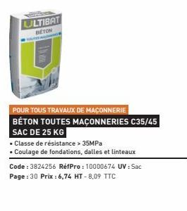 ULTIBAT  BETON  POUR TOUS TRAVAUX DE MACONNERIE  BÉTON TOUTES MAÇONNERIES C35/45 SAC DE 25 KG  • Classe de résistance > 35MPa  • Coulage de fondations, dalles et linteaux  Code : 3824256 RéfPro : 1000