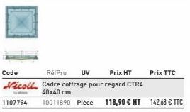 Code  RétPro UV  Prix HT Nicoll Cadre coffrage pour regard CTR4  40x40 cm  1107794  10011890 Pièce 118,90 € HT 142,68 € TTC  Prix TTC 