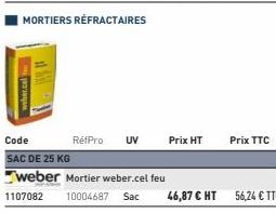 weber.cals  RéfPro UV  Prix HT  Code  SAC DE 25 KG  weber Mortier weber.cel feu  1107082 10004687 Sac 46,87 € HT 56,24 € TTC  Prix TTC 