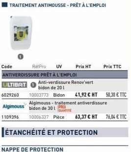 Code  NAPPE DE PROTECTION  Prix HT  ÉTANCHÉITÉ ET PROTECTION  Anti-verdissure Renov'vert bidon de 20 l  10003773 Bidon 41,92 € HT 50,30€ TTC  Algimouss-traitement antiverdissure  bidon de 301  QUANTIT