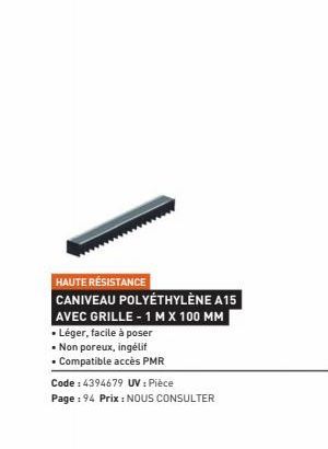 HAUTE RÉSISTANCE  CANIVEAU POLYETHYLÈNE A15  AVEC GRILLE - 1 M X 100 MM  • Léger, facile à poser  • Non poreux, ingélif  • Compatible accès PMR  Code: 4394679 UV : Pièce  Page : 94 Prix : NOUS CONSULT