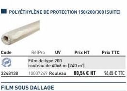 POLYETHYLÈNE DE PROTECTION 150/200/300 (SUITE)  Code  RéfPro UV  Film de type 200  rouleau de 40x6 m (240 m²)  3248138 10007249 Rouleau 80,54 C HT  Prix HT  Prix TTC  96,65 € TTC  