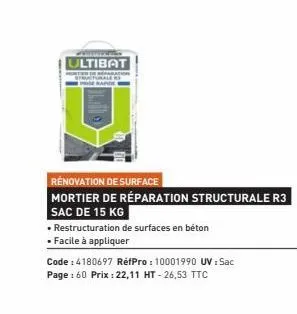 ultibat  rénovation de surface  mortier de réparation structurale r3 sac de 15 kg  • restructuration de surfaces en béton  • facile à appliquer  code : 4180697 réfpro : 10001990 uv : sac  page : 60 pr