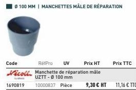 Code  RéfPro UV Prix HT  Nicoll Manchette de réparation måle  UZTT-0100 mm  1690819 10000837 Pièce 9,30 € HT 11,16 € TTC  Prix TTC 