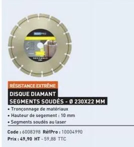 résistance extrême disque diamant  segments soudés - ø 230x22 mm  • tronçonnage de matériaux  • hauteur de segement: 10 mm  • segments soudés au laser  code : 6008398 réfpro: 10004990  prix : 49,90 ht