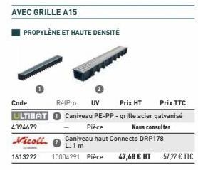 AVEC GRILLE A15  Code  ULTIBAT  4394679  Vicoll  1613222  PROPYLÈNE ET HAUTE DENSITÉ  RétPro  UV  Prix HT Prix TTC  Caniveau PE-PP-grille acier galvanisé Pièce Nous consulter Caniveau haut Connecto DR