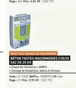 ultibat  beton  pour tous travaux de maçonnerie béton toutes maçonneries c35/45  sac de 25 kg  • classe de résistance > 35mpa  . coulage de fondations, dalles et linteaux  code: 4117435 réfpro: 100007