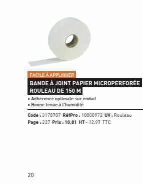 FACILE À APPLIQUER  BANDE À JOINT PAPIER MICROPERFORÉE  ROULEAU DE 150 M  • Adhérence optimale sur enduit  • Bonne tenue à l'humidité  Code : 3178707 RéfPro: 10000972 UV: Rouleau Page : 237 Prix: 10,8