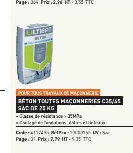 ULTIBAT  BETON  POUR TOUS TRAVAUX DE MAÇONNERIE BÉTON TOUTES MAÇONNERIES C35/45  SAC DE 25 KG  • Classe de résistance > 35MPa  . Coulage de fondations, dalles et linteaux  Code: 4117435 RéfPro: 100007