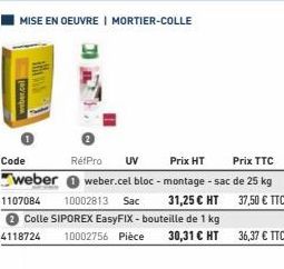 weber.cel  w  MISE EN OEUVRE | MORTIER-COLLE  Code  UV  RefPro Prix HT Prix TTC weber weber.cel bloc - montage - sac de 25 kg 1107084 10002813 Sac  37,50 € TTC  31,25 € HT Colle SIPOREX EasyFIX - bout