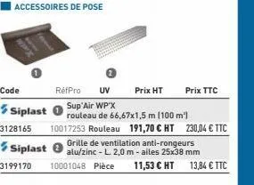 code  3128165  accessoires de pose  siplast 0  prix ttc  sup'air wp x  rouleau de 66,67x1,5 m (100 m²) 10017253 rouleau 191,70 € ht 230,04 € ttc grille de ventilation anti-rongeurs alu/zinc - l. 2,0 m