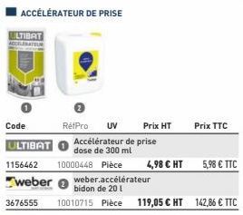 ULTIBAT  Code  ULTIBAT 1156462 10000448 Pièce  weber  RétPro UV  Accélérateur de prise dose de 300 ml  Prix HT  4,98 € HT  Prix TTC  5,98 € TTC 