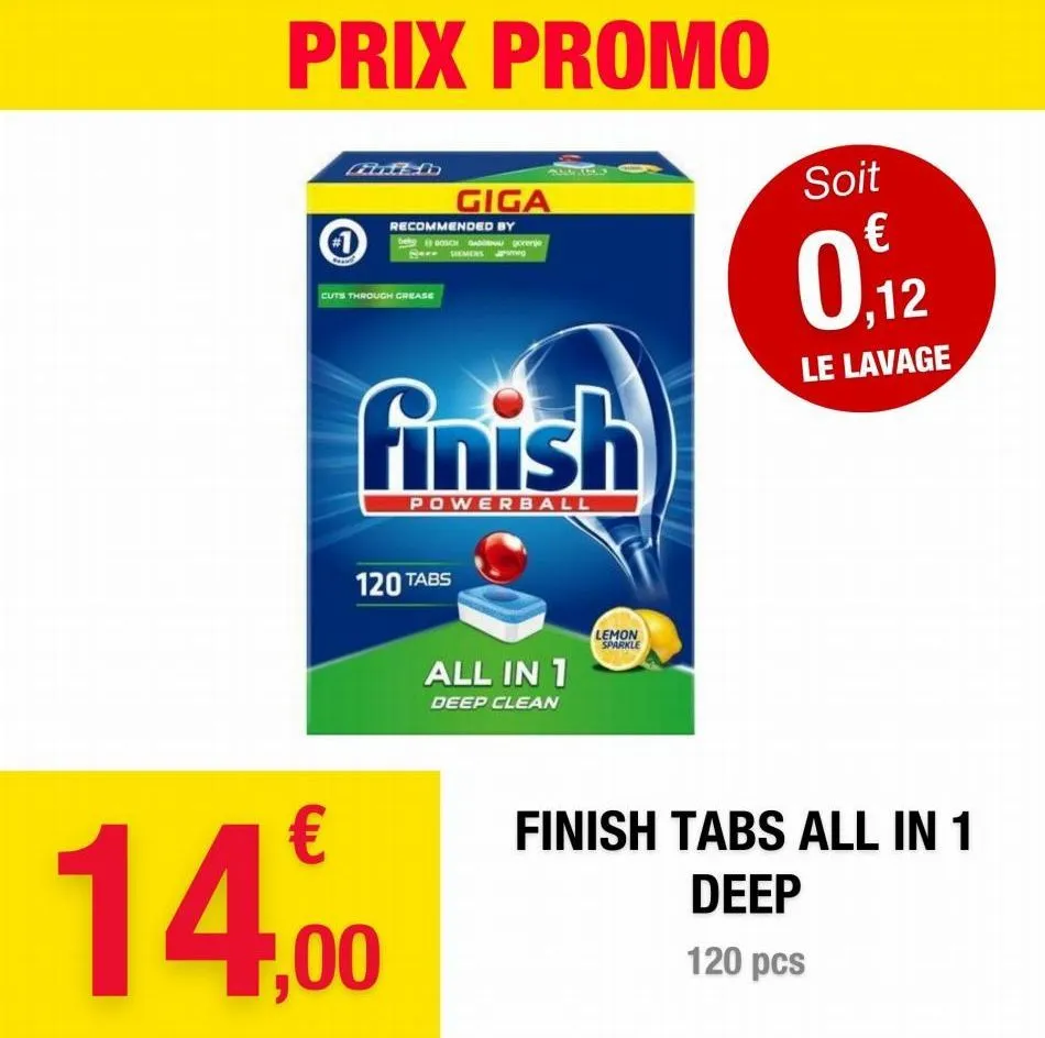 prix promo  grillb  giga  recommended by beg boso sew gorenje s*** siemens  cuts through grease  finish  powerball  120 tabs  14,00  all in 1  deep clean  lemon sparkle  soit  0,12  le lavage  finish 
